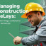 Managing Construction Delays: Estrategias prácticas para mitigar riesgos y recuperar proyectos